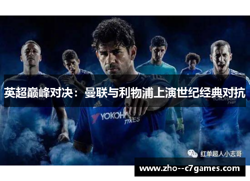 英超巅峰对决:曼联与利物浦上演世纪经典对抗 英超巅峰对决:曼联与利物浦上演世纪经典对抗