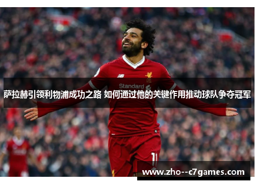 萨拉赫引领利物浦成功之路 如何通过他的关键作用推动球队争夺冠军