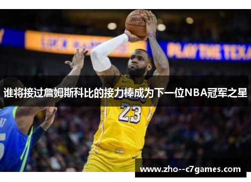 谁将接过詹姆斯科比的接力棒成为下一位NBA冠军之星 谁将接过詹姆斯科比的接力棒成为下一位NBA冠军之星