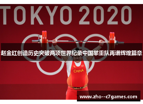 赵金红创造历史突破两项世界纪录中国举重队再谱辉煌篇章