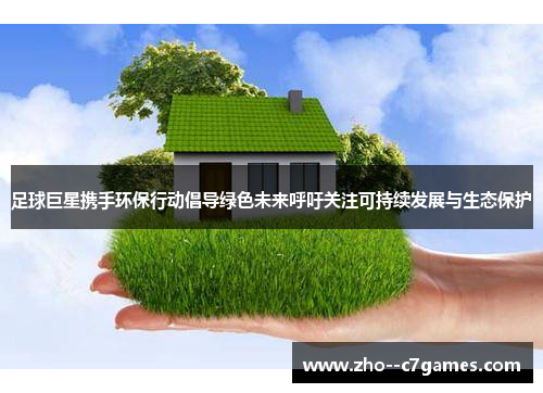 足球巨星携手环保行动倡导绿色未来呼吁关注可持续发展与生态保护