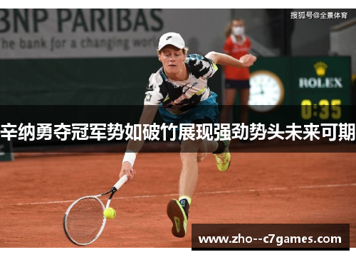 辛纳勇夺冠军势如破竹展现强劲势头未来可期