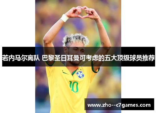 若内马尔离队 巴黎圣日耳曼可考虑的五大顶级球员推荐 若内马尔离队 巴黎圣日耳曼可考虑的五大顶级球员推荐