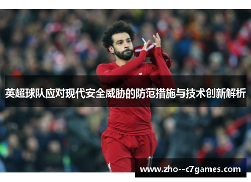 英超球队应对现代安全威胁的防范措施与技术创新解析