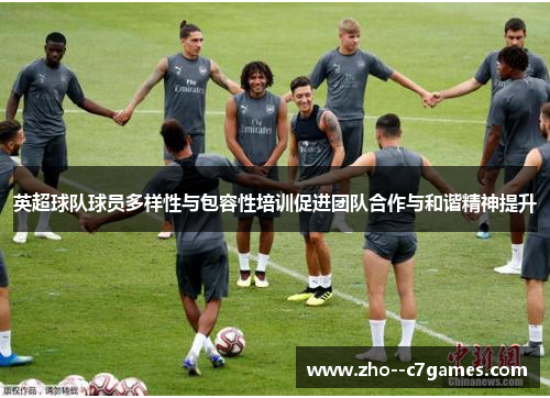 英超球队球员多样性与包容性培训促进团队合作与和谐精神提升 英超球队球员多样性与包容性培训促进团队合作与和谐精神提升