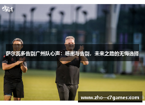 萨尔瓦多告别广州队心声：感谢与告别，未来之路的无悔选择