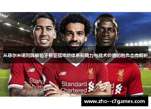 从菲尔米诺对阵葡萄牙看亚冠攻防体系影响力与战术价值的胜负走向解析