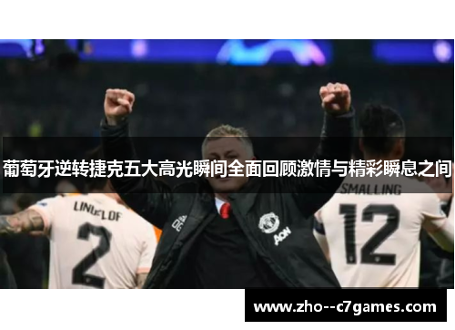 葡萄牙逆转捷克五大高光瞬间全面回顾激情与精彩瞬息之间