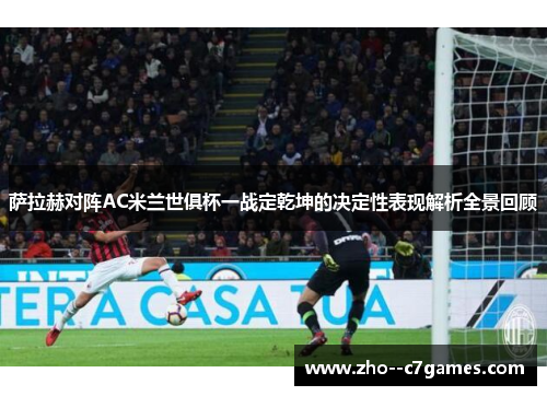 萨拉赫对阵AC米兰世俱杯一战定乾坤的决定性表现解析全景回顾