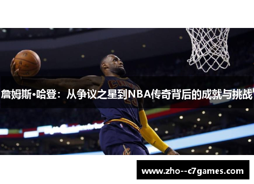 詹姆斯·哈登:从争议之星到NBA传奇背后的成就与挑战 詹姆斯·哈登:从争议之星到NBA传奇背后的成就与挑战