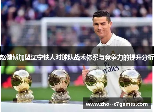 赵健博加盟辽宁铁人对球队战术体系与竞争力的提升分析 赵健博加盟辽宁铁人对球队战术体系与竞争力的提升分析
