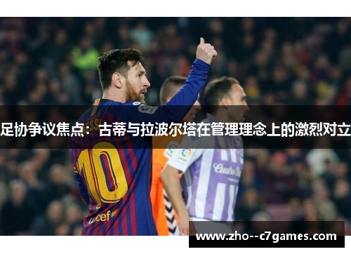 足协争议焦点:古蒂与拉波尔塔在管理理念上的激烈对立 足协争议焦点:古蒂与拉波尔塔在管理理念上的激烈对立