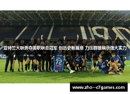 亚特兰大联勇夺美职联总冠军 创历史新篇章 力压群雄展示强大实力 亚特兰大联勇夺美职联总冠军 创历史新篇章 力压群雄展示强大实力