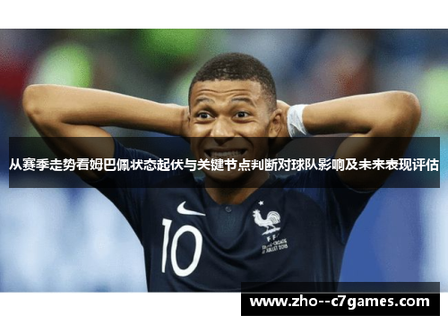 从赛季走势看姆巴佩状态起伏与关键节点判断对球队影响及未来表现评估 从赛季走势看姆巴佩状态起伏与关键节点判断对球队影响及未来表现评估