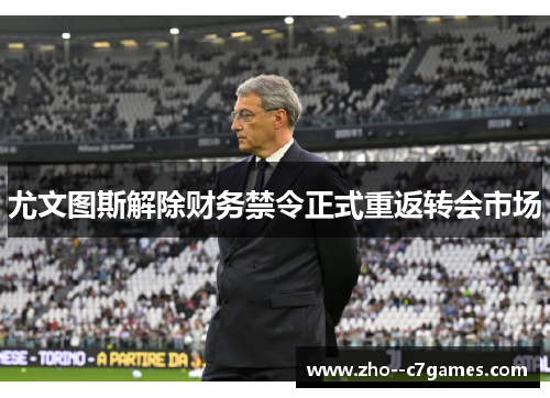 尤文图斯解除财务禁令正式重返转会市场 尤文图斯解除财务禁令正式重返转会市场