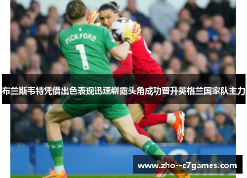布兰斯韦特凭借出色表现迅速崭露头角成功晋升英格兰国家队主力 布兰斯韦特凭借出色表现迅速崭露头角成功晋升英格兰国家队主力