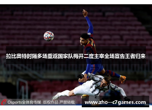 拉比奥特时隔多场重返国家队梅开二度主宰全场宣告王者归来 拉比奥特时隔多场重返国家队梅开二度主宰全场宣告王者归来