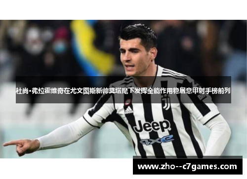 杜尚·弗拉霍维奇在尤文图斯新帅莫塔麾下发挥全能作用稳居意甲射手榜前列 杜尚·弗拉霍维奇在尤文图斯新帅莫塔麾下发挥全能作用稳居意甲射手榜前列