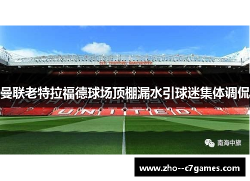 曼联老特拉福德球场顶棚漏水引球迷集体调侃