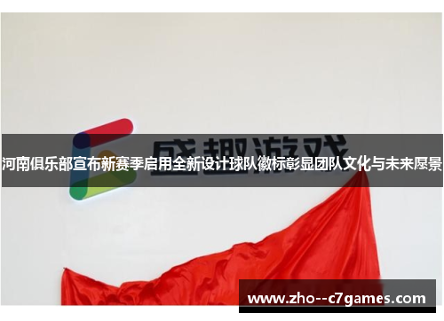 河南俱乐部宣布新赛季启用全新设计球队徽标彰显团队文化与未来愿景
