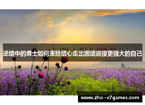 逆境中的勇士如何重拾信心走出困境迎接更强大的自己