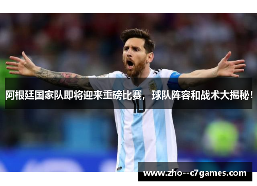 阿根廷国家队即将迎来重磅比赛，球队阵容和战术大揭秘！