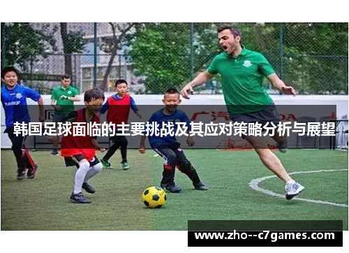 韩国足球面临的主要挑战及其应对策略分析与展望 韩国足球面临的主要挑战及其应对策略分析与展望