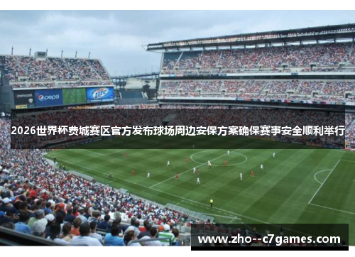 2026世界杯费城赛区官方发布球场周边安保方案确保赛事安全顺利举行 2026世界杯费城赛区官方发布球场周边安保方案确保赛事安全顺利举行
