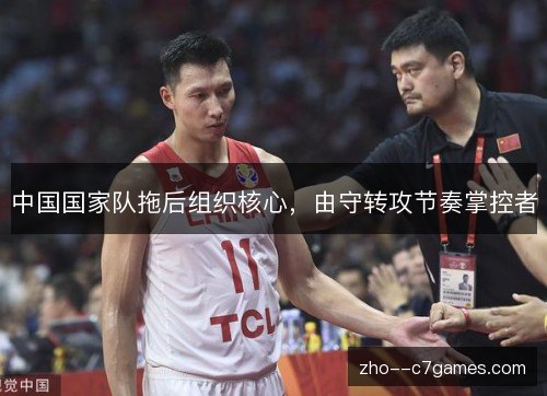 中国国家队拖后组织核心，由守转攻节奏掌控者