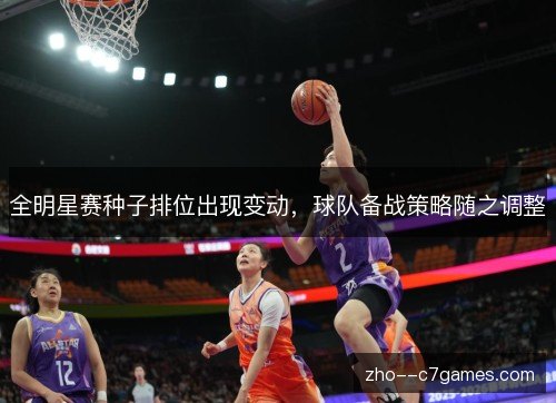 全明星赛种子排位出现变动，球队备战策略随之调整